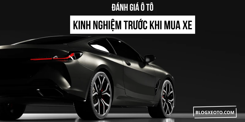đánh giá ô tô kinh nghiệm trước khi mua xe